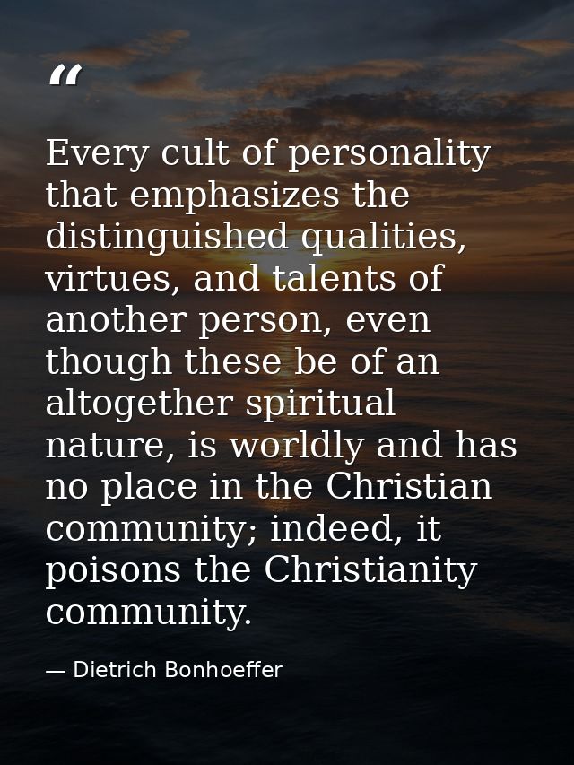 Every cult of personality that emphasizes the distinguished qualities, virtues, and talents of another person, even thou — Dietrich Bonhoeffer