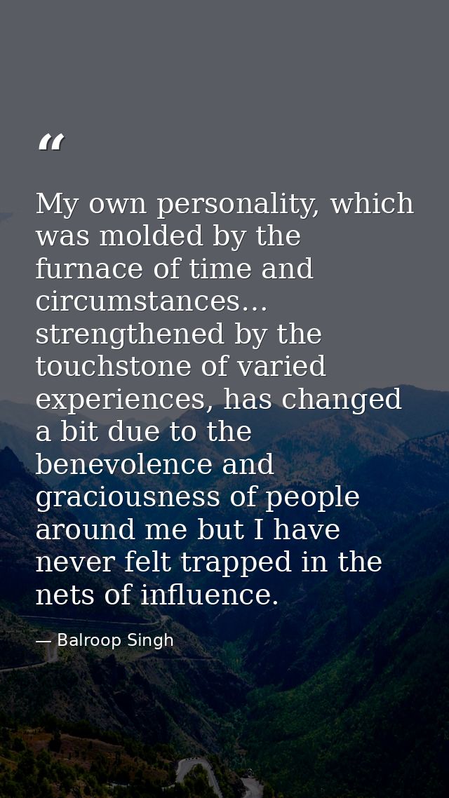 My own personality, which was molded by the furnace of time and circumstances… strengthened by the touchstone of varied  — Balroop Singh