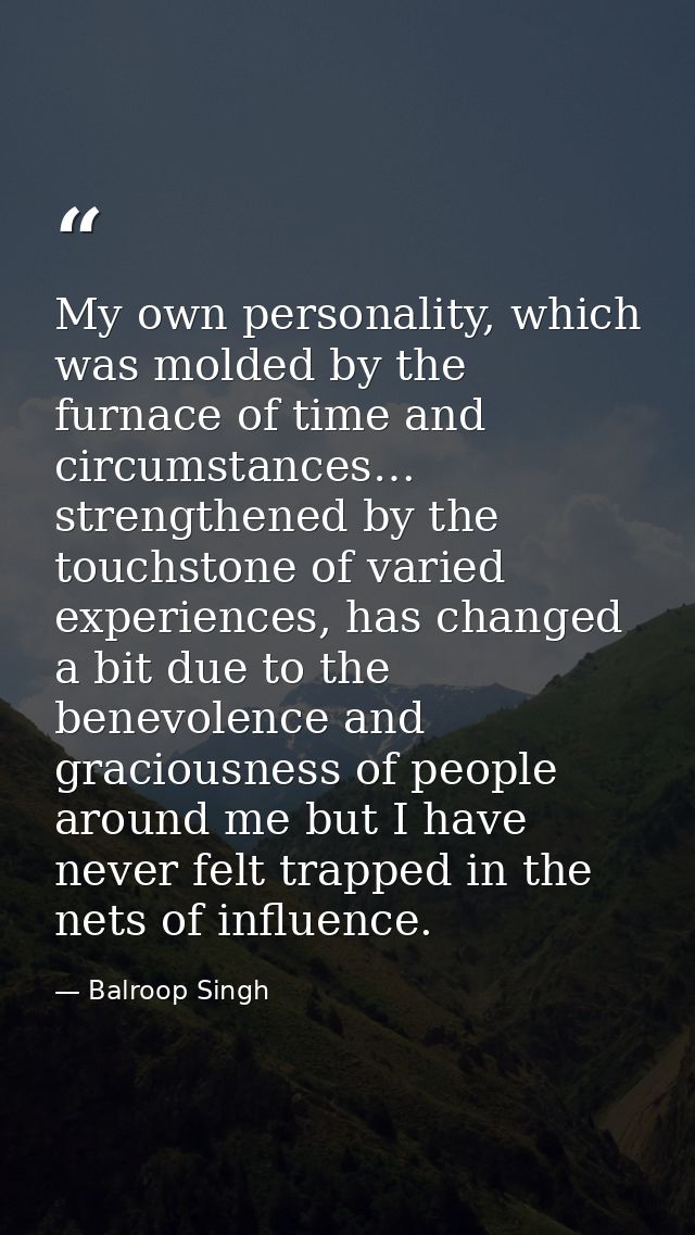 My own personality, which was molded by the furnace of time and circumstances… strengthened by the touchstone of varied  — Balroop Singh