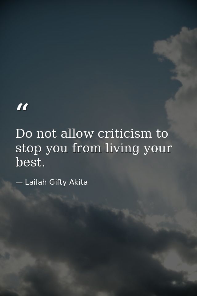 Do not allow criticism to stop you from living your best. — Lailah Gifty Akita