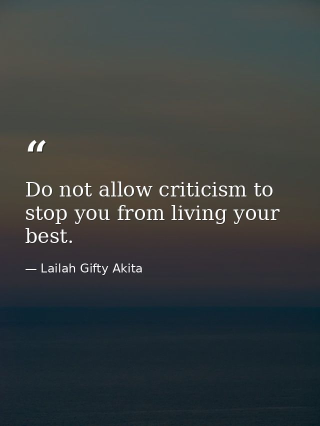 Do not allow criticism to stop you from living your best. — Lailah Gifty Akita