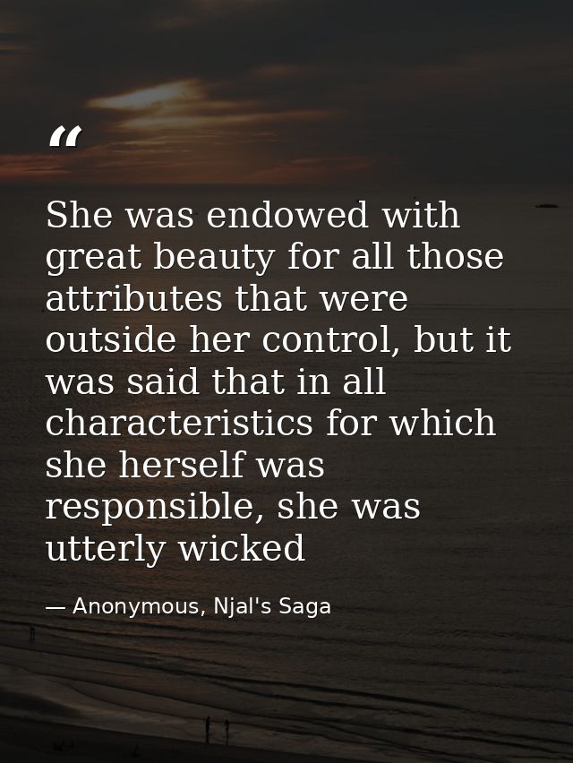 She was endowed with great beauty for all those attributes that were outside her control, but it was said that in all ch — Anonymous, Njal's Saga
