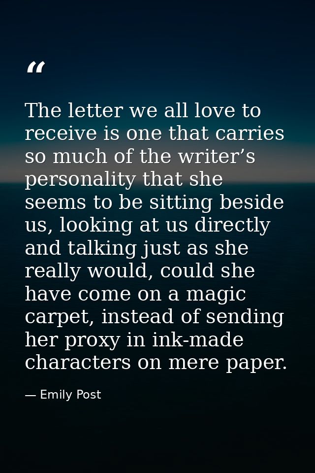 The letter we all love to receive is one that carries so much of the writer’s personality that she seems to be sitting b — Emily Post