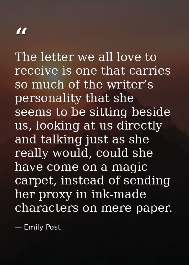 The letter we all love to receive is one that carries so much of the writer’s personality that she seems to be sitting b — Emily Post