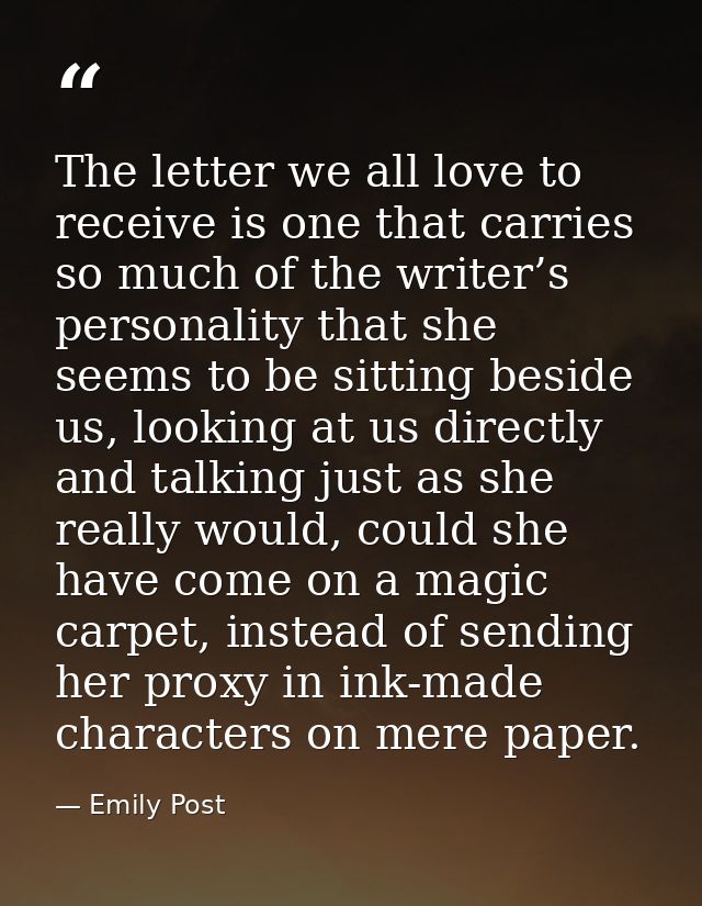 The letter we all love to receive is one that carries so much of the writer’s personality that she seems to be sitting b — Emily Post