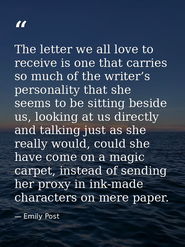 The letter we all love to receive is one that carries so much of the writer’s personality that she seems to be sitting b — Emily Post