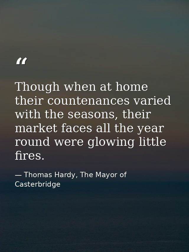 Though when at home their countenances varied with the seasons, their market faces all the year round were glowing littl — Thomas Hardy, The Mayor of Casterbridge
