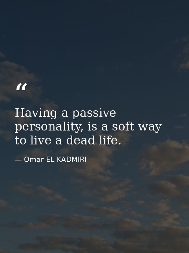 Having a passive personality, is a soft way to live a dead life. — Omar EL KADMIRI