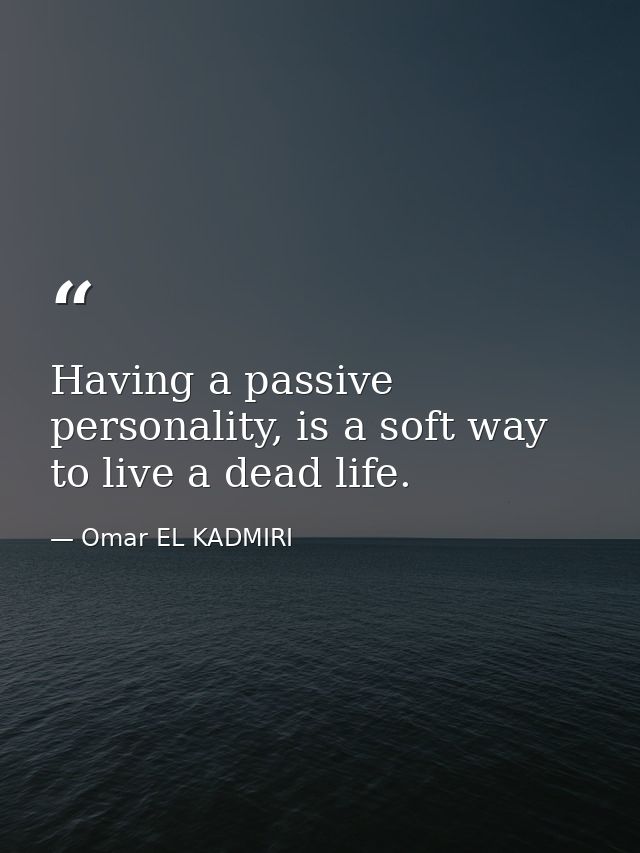Having a passive personality, is a soft way to live a dead life. — Omar EL KADMIRI