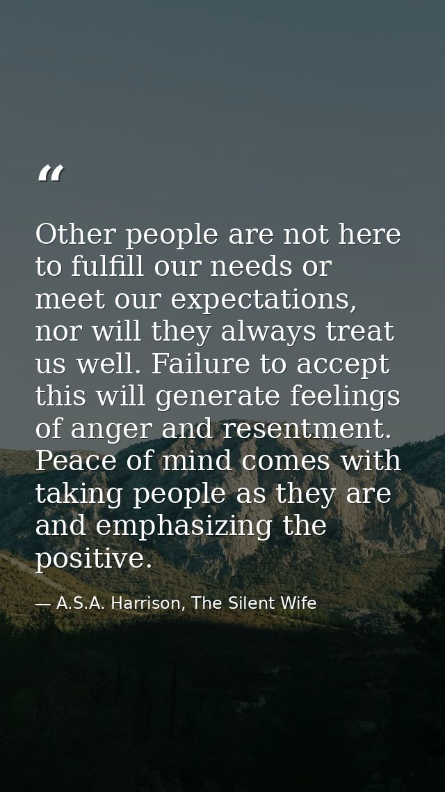 Other people are not here to fulfill our needs or meet our expectations, nor will they always treat us well. Failure to  — A.S.A. Harrison, The Silent Wife