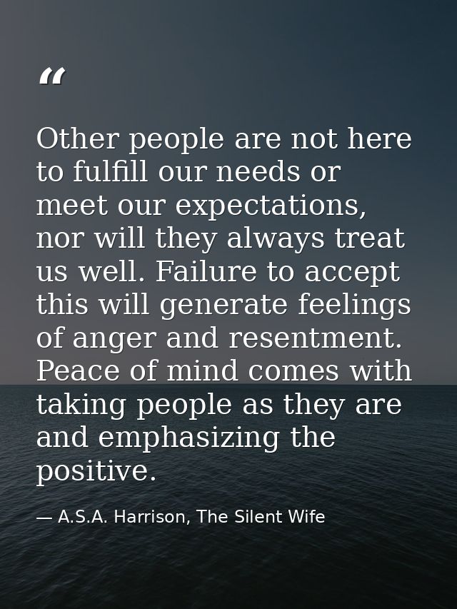 Other people are not here to fulfill our needs or meet our expectations, nor will they always treat us well. Failure to  — A.S.A. Harrison, The Silent Wife