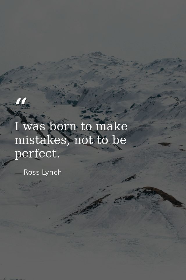 I was born to make mistakes, not to be perfect. — Ross Lynch