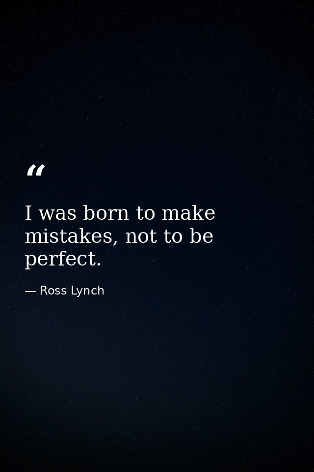 I was born to make mistakes, not to be perfect. — Ross Lynch