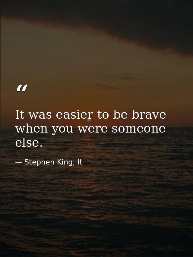 It was easier to be brave when you were someone else. — Stephen King, It