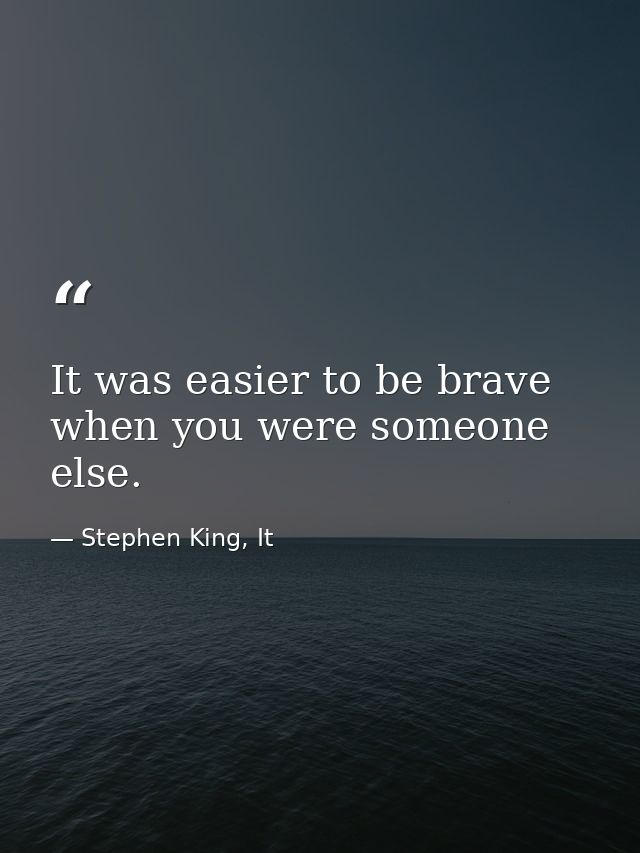 It was easier to be brave when you were someone else. — Stephen King, It