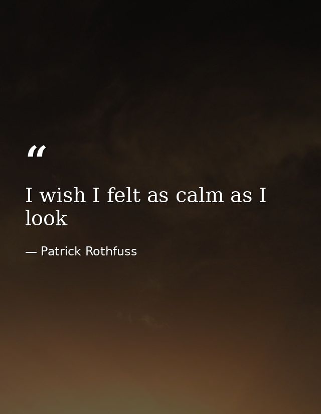 I wish I felt as calm as I look — Patrick Rothfuss