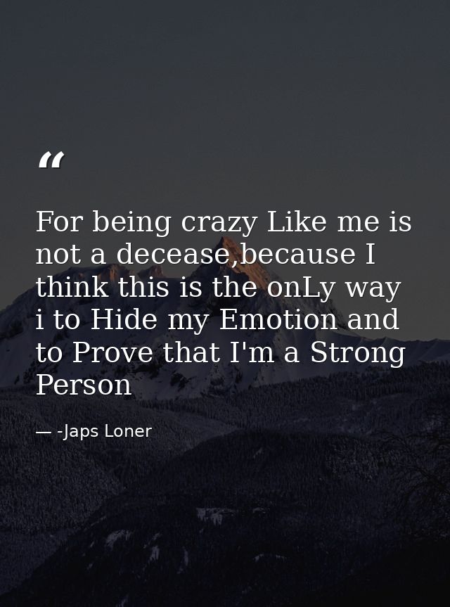For being crazy Like me is not a decease,because I think this is the onLy way i to Hide my Emotion and to Prove that I'm — -Japs Loner