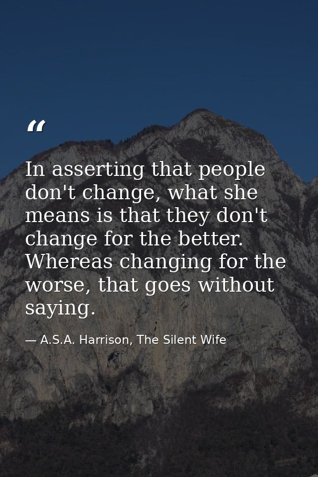 In asserting that people don't change, what she means is that they don't change for the better. Whereas changing for the — A.S.A. Harrison, The Silent Wife