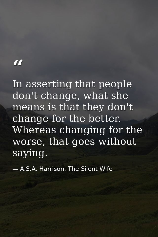 In asserting that people don't change, what she means is that they don't change for the better. Whereas changing for the — A.S.A. Harrison, The Silent Wife