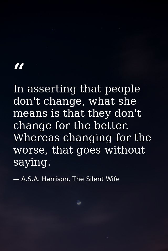 In asserting that people don't change, what she means is that they don't change for the better. Whereas changing for the — A.S.A. Harrison, The Silent Wife