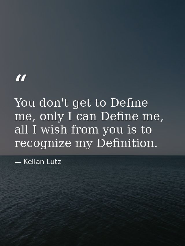 You don't get to Define me, only I can Define me, all I wish from you is to recognize my Definition. — Kellan Lutz
