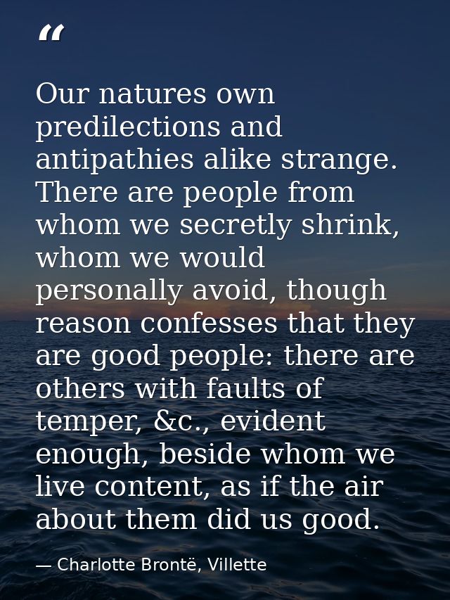 Our natures own predilections and antipathies alike strange. There are people from whom we secretly shrink, whom we woul — Charlotte Brontë, Villette