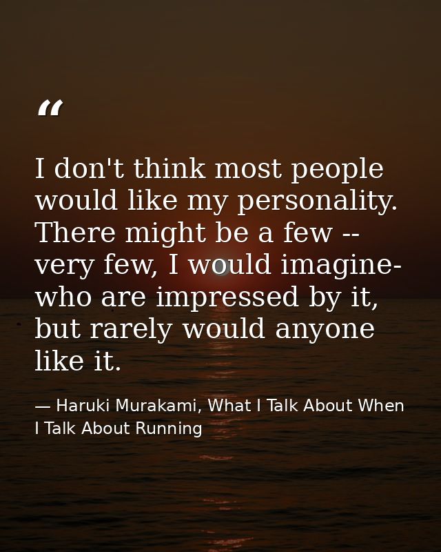 I don't think most people would like my personality. There might be a few -- very few, I would imagine- who are impresse — Haruki Murakami, What I Talk About When I Talk About Running