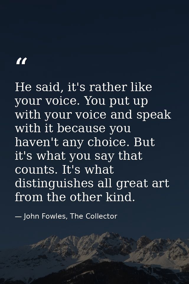 He said, it's rather like your voice. You put up with your voice and speak with it because you haven't any choice. But i — John Fowles, The Collector