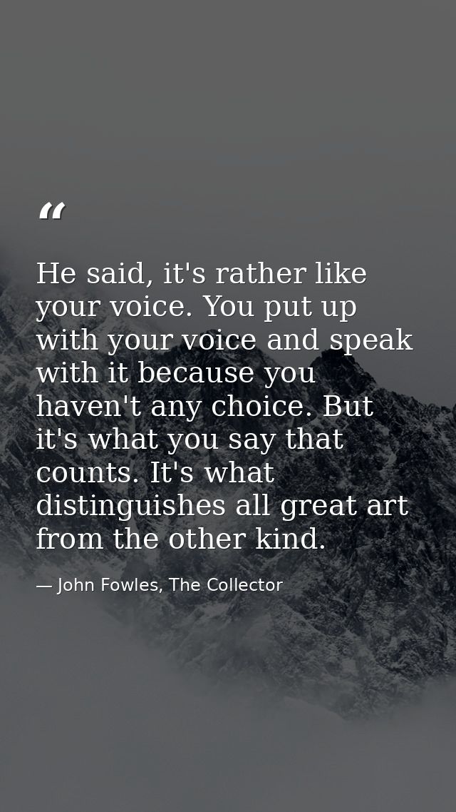 He said, it's rather like your voice. You put up with your voice and speak with it because you haven't any choice. But i — John Fowles, The Collector