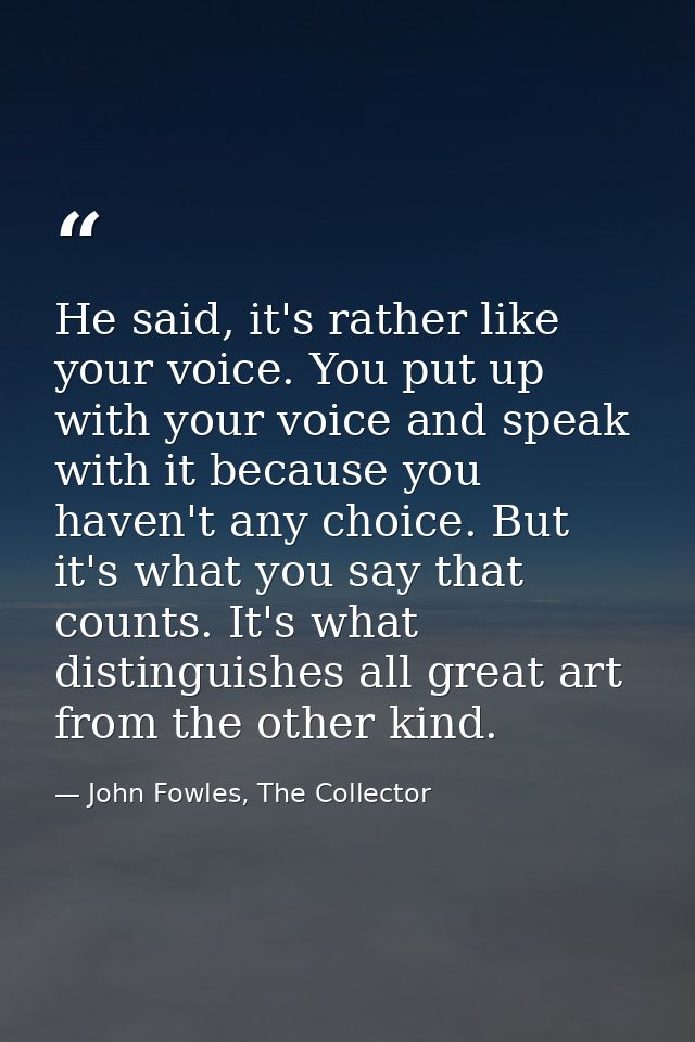 He said, it's rather like your voice. You put up with your voice and speak with it because you haven't any choice. But i — John Fowles, The Collector