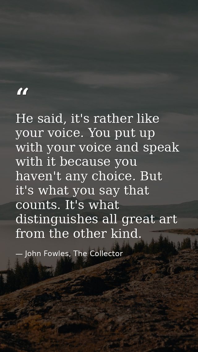 He said, it's rather like your voice. You put up with your voice and speak with it because you haven't any choice. But i — John Fowles, The Collector