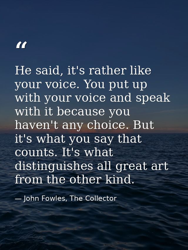 He said, it's rather like your voice. You put up with your voice and speak with it because you haven't any choice. But i — John Fowles, The Collector