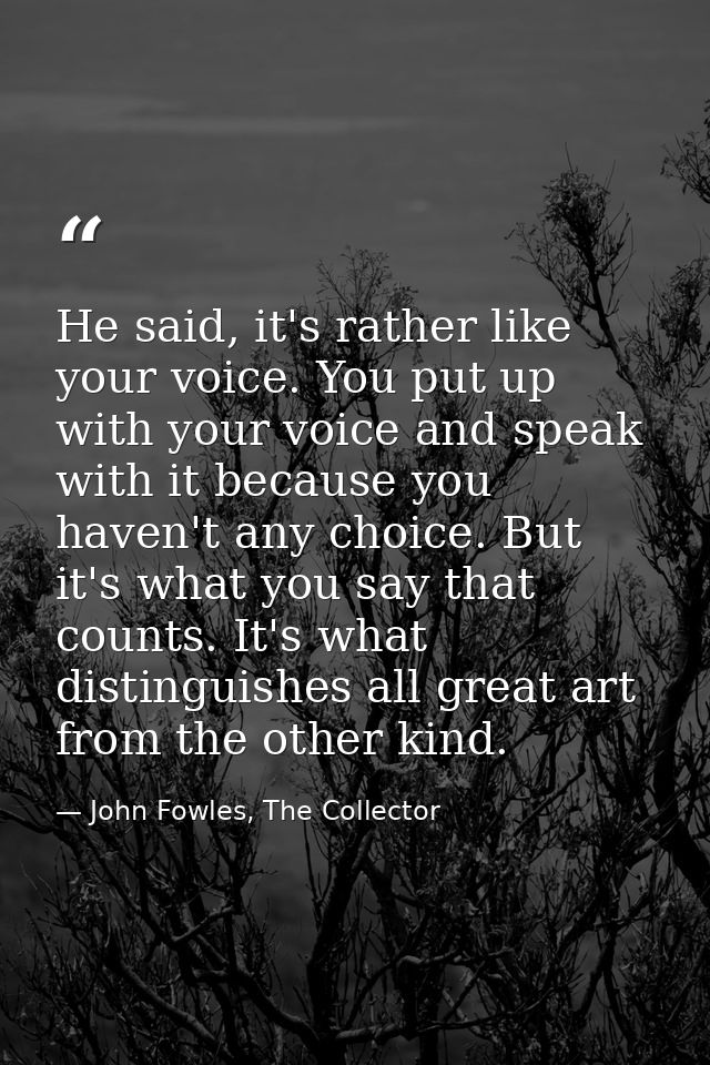 He said, it's rather like your voice. You put up with your voice and speak with it because you haven't any choice. But i — John Fowles, The Collector