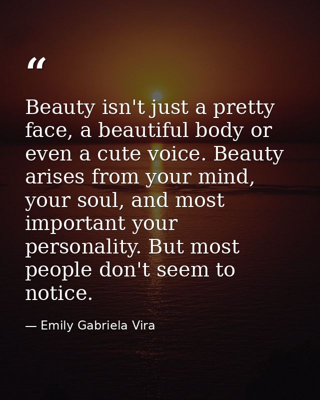 Beauty isn't just a pretty face, a beautiful body or even a cute voice. Beauty arises from your mind, your soul, and mos — Emily Gabriela Vira