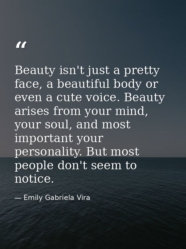 Beauty isn't just a pretty face, a beautiful body or even a cute voice. Beauty arises from your mind, your soul, and mos — Emily Gabriela Vira