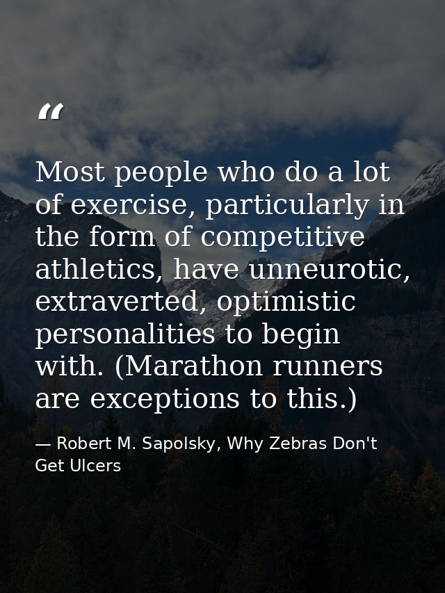 Most people who do a lot of exercise, particularly in the form of competitive athletics, have unneurotic, extraverted, o — Robert M. Sapolsky, Why Zebras Don't Get Ulcers