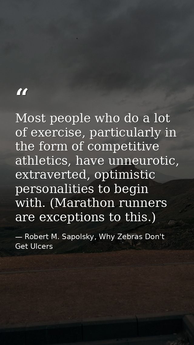 Most people who do a lot of exercise, particularly in the form of competitive athletics, have unneurotic, extraverted, o — Robert M. Sapolsky, Why Zebras Don't Get Ulcers