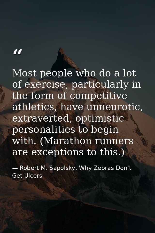 Most people who do a lot of exercise, particularly in the form of competitive athletics, have unneurotic, extraverted, o — Robert M. Sapolsky, Why Zebras Don't Get Ulcers