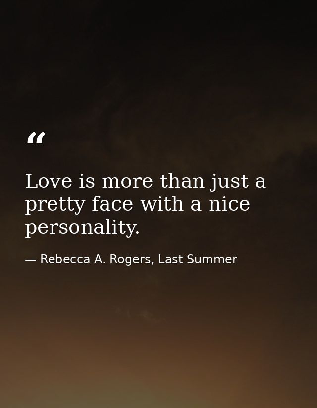 Love is more than just a pretty face with a nice personality. — Rebecca A. Rogers, Last Summer