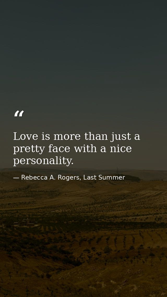 Love is more than just a pretty face with a nice personality. — Rebecca A. Rogers, Last Summer