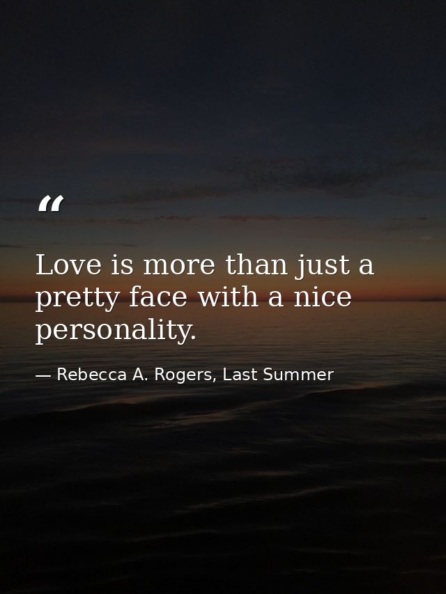 Love is more than just a pretty face with a nice personality. — Rebecca A. Rogers, Last Summer