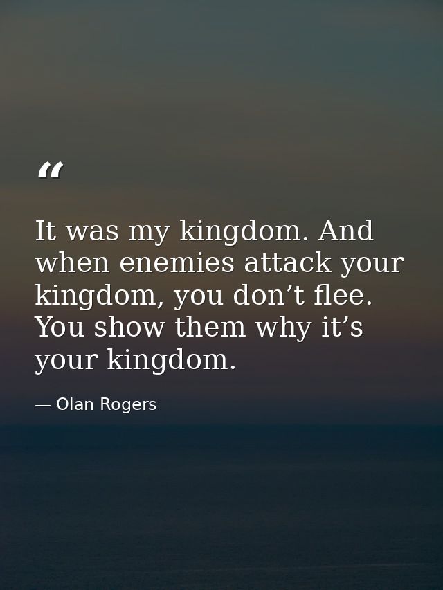 It was my kingdom. And when enemies attack your kingdom, you don’t flee. You show them why it’s your kingdom. — Olan Rogers