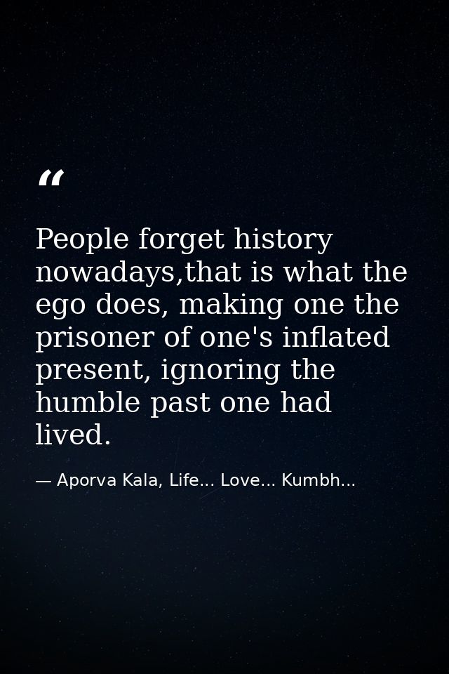 People forget history nowadays,that is what the ego does, making one the prisoner of one's inflated present, ignoring th — Aporva Kala, Life... Love... Kumbh...