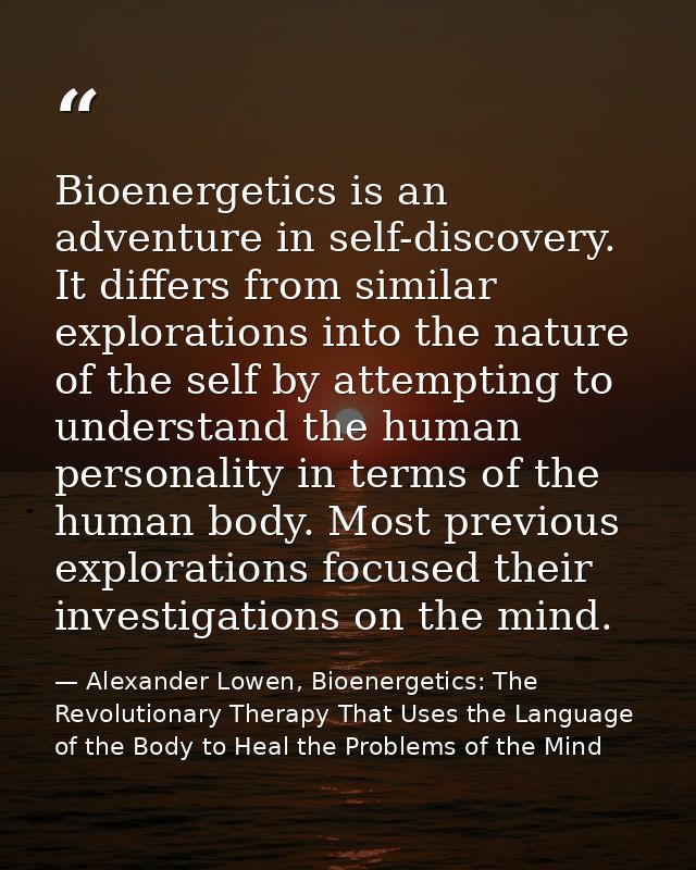 Bioenergetics is an adventure in self-discovery. It differs from similar explorations into the nature of the self by att — Alexander Lowen, Bioenergetics: The Revolutionary Therapy That Uses the Language of the Body to Heal the Problems of the Mind