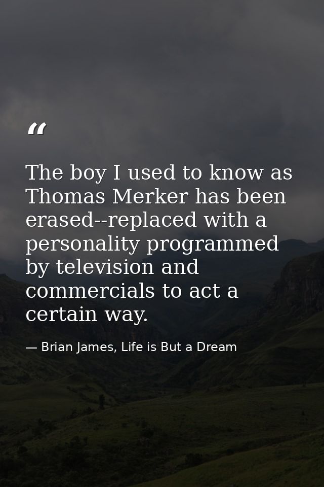 The boy I used to know as Thomas Merker has been erased--replaced with a personality programmed by television and commer — Brian James, Life is But a Dream