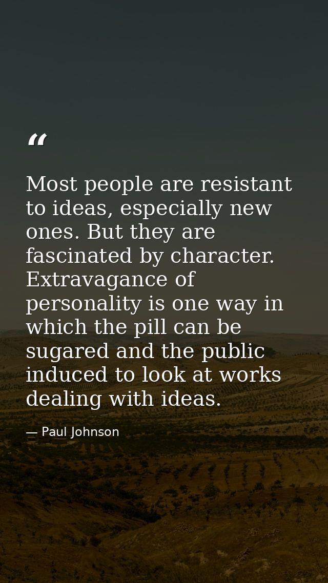 Most people are resistant to ideas, especially new ones. But they are fascinated by character. Extravagance of personali — Paul Johnson