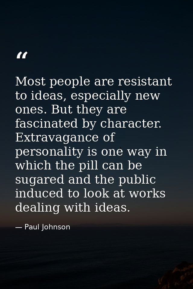 Most people are resistant to ideas, especially new ones. But they are fascinated by character. Extravagance of personali — Paul Johnson