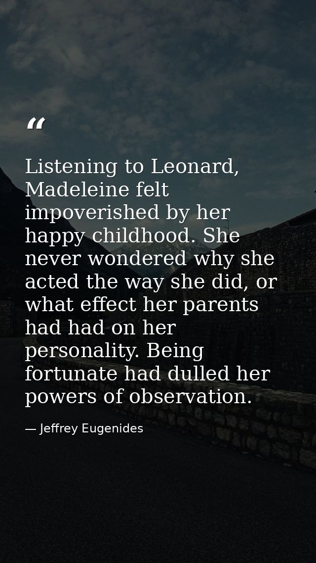 Listening to Leonard, Madeleine felt impoverished by her happy childhood. She never wondered why she acted the way she d — Jeffrey Eugenides
