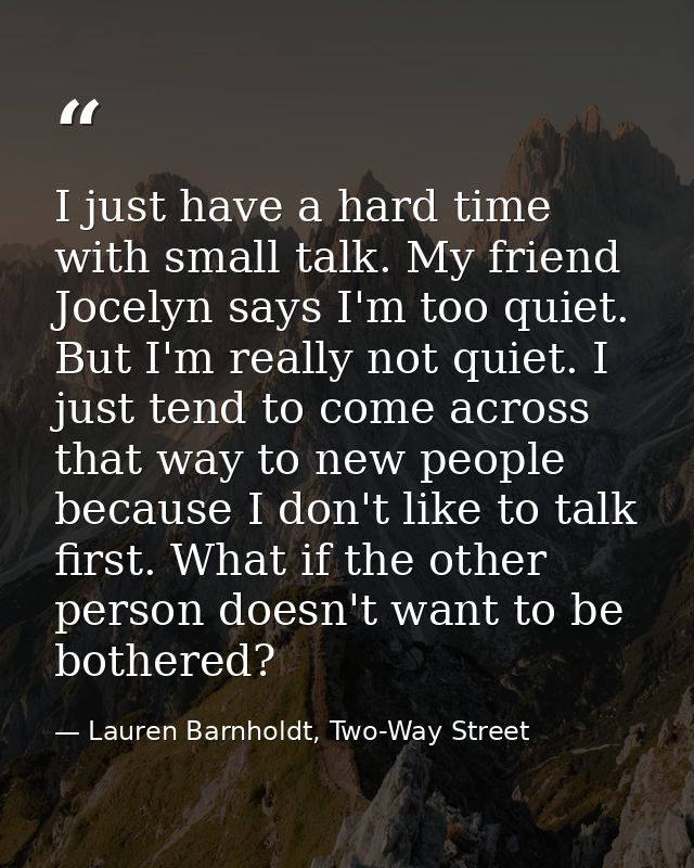 I just have a hard time with small talk. My friend Jocelyn says I'm too quiet. But I'm really not quiet. I just tend to  — Lauren Barnholdt, Two-Way Street