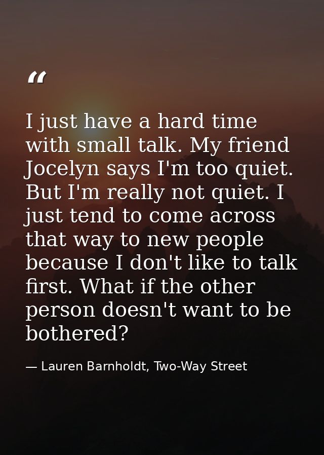 I just have a hard time with small talk. My friend Jocelyn says I'm too quiet. But I'm really not quiet. I just tend to  — Lauren Barnholdt, Two-Way Street